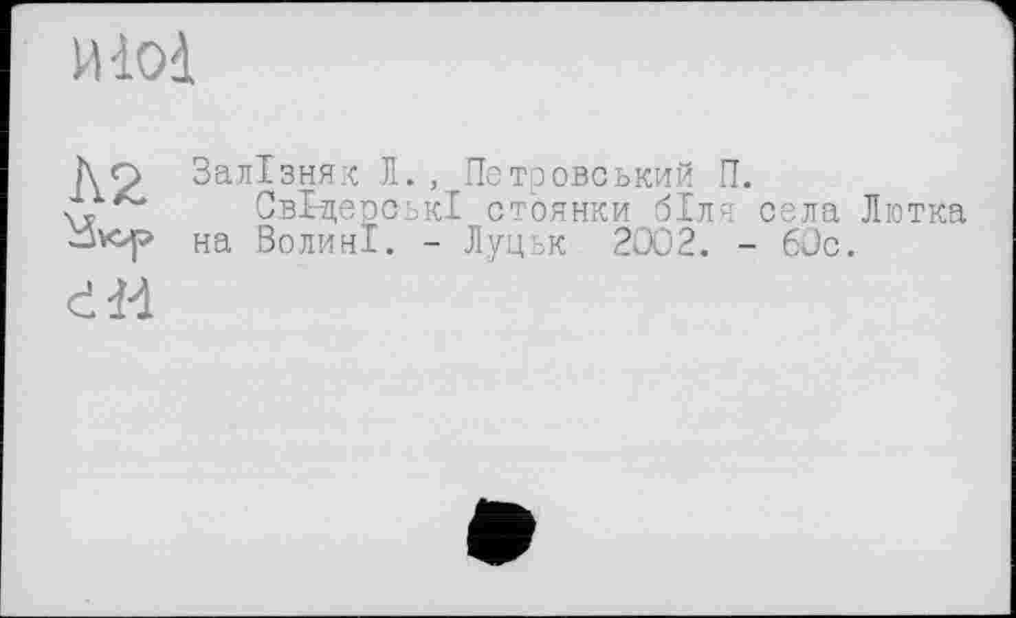 ﻿йіоі
Л2.
Залізняк Л., Петровський П.
СвІ-дерськІ стоянки біля села Литка на Волині. - Луцьк 2002. - 60с.
сИ